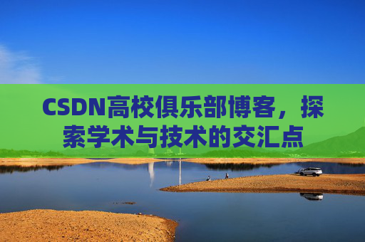 CSDN高校俱乐部博客,探索学术与技术的交汇点